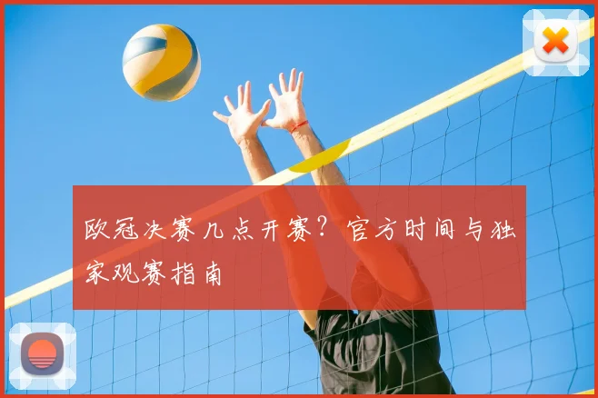 欧冠决赛几点开赛？官方时间与独家观赛指南
