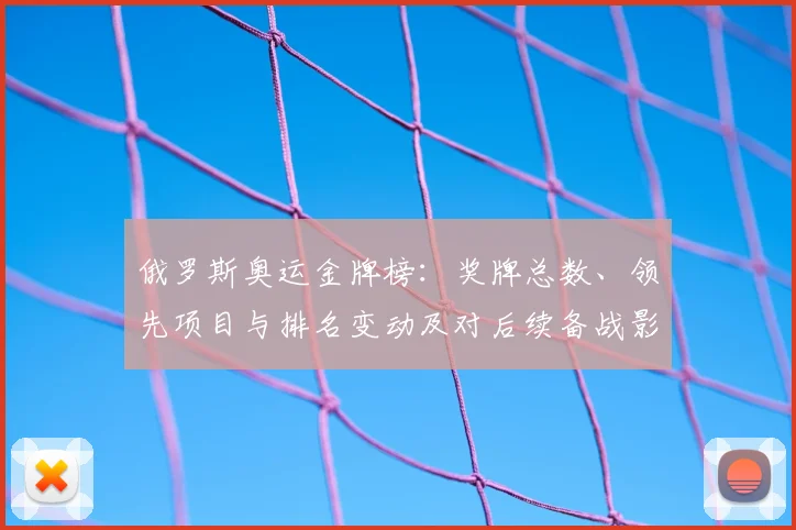 俄罗斯奥运金牌榜：奖牌总数、领先项目与排名变动及对后续备战影响