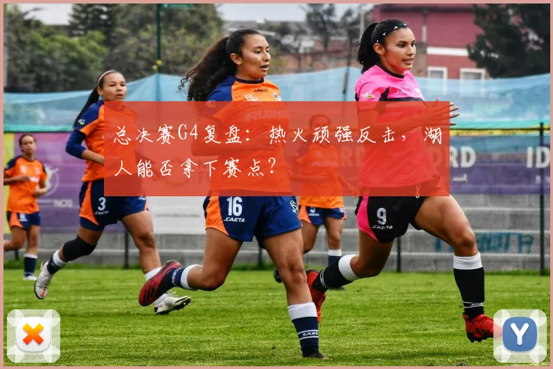 总决赛G4复盘：热火顽强反击，湖人能否拿下赛点？