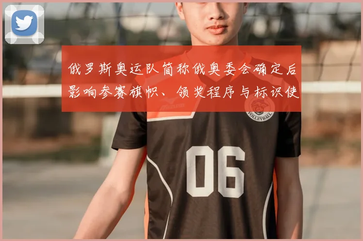 俄罗斯奥运队简称俄奥委会确定后影响参赛旗帜、领奖程序与标识使用