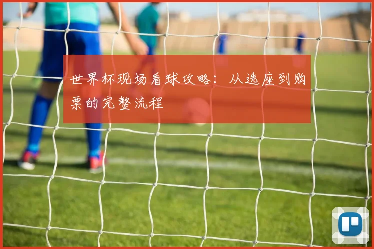 世界杯现场看球攻略：从选座到购票的完整流程