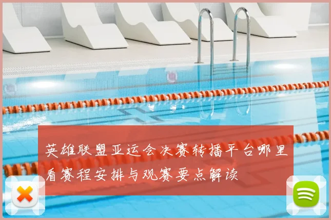 英雄联盟亚运会决赛转播平台哪里看赛程安排与观赛要点解读