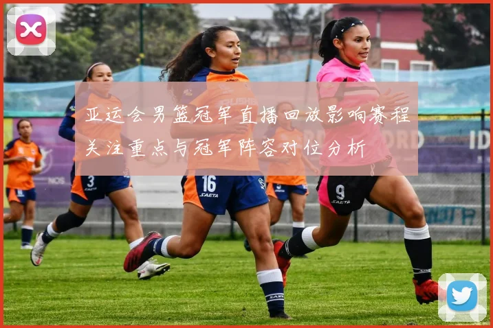 亚运会男篮冠军直播回放影响赛程关注重点与冠军阵容对位分析
