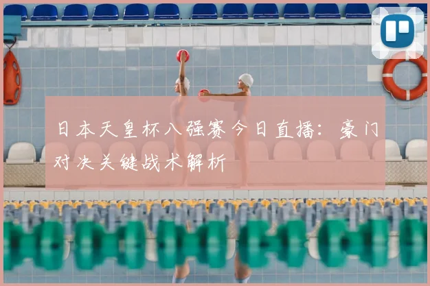 日本天皇杯八强赛今日直播：豪门对决关键战术解析