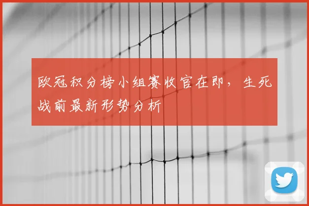 欧冠积分榜小组赛收官在即，生死战前最新形势分析