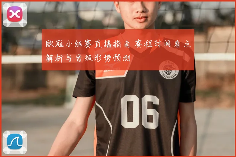 欧冠小组赛直播指南 赛程时间看点解析与晋级形势预测