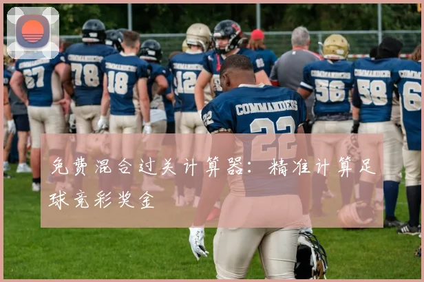 免费混合过关计算器：精准计算足球竞彩奖金