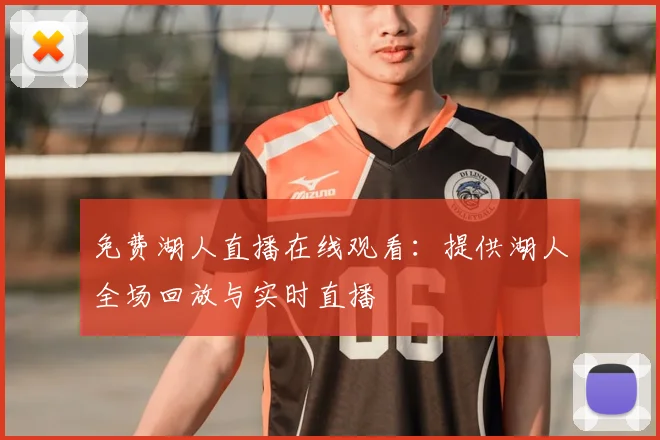 免费湖人直播在线观看：提供湖人全场回放与实时直播