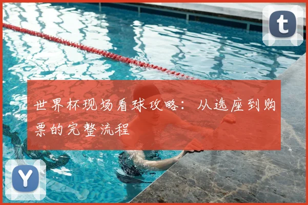世界杯现场看球攻略：从选座到购票的完整流程