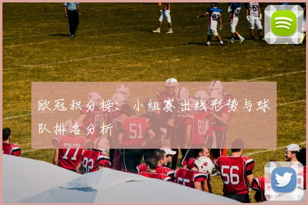 欧冠积分榜：小组赛出线形势与球队排名分析