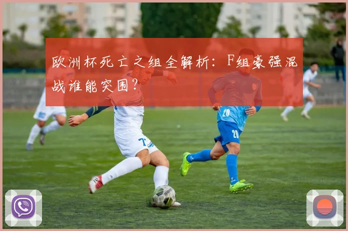 欧洲杯死亡之组全解析：F组豪强混战谁能突围？