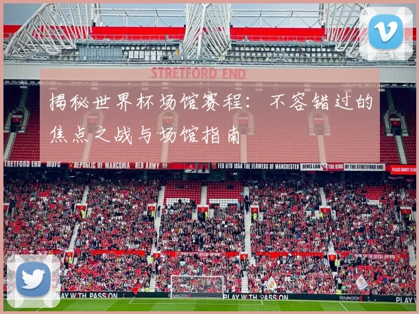 揭秘世界杯场馆赛程：不容错过的焦点之战与场馆指南