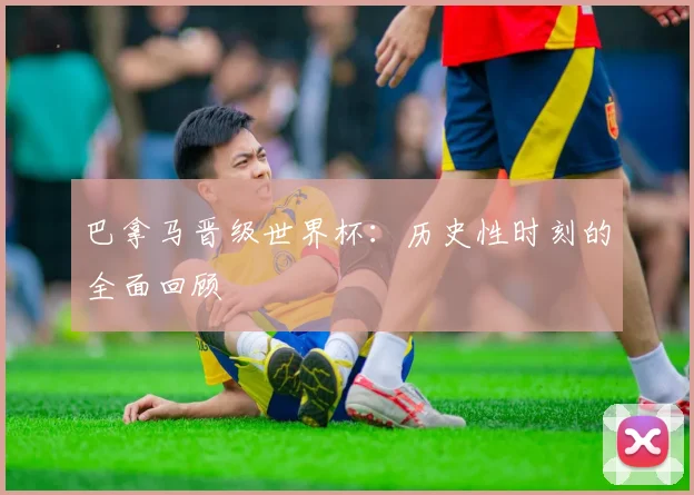 巴拿马晋级世界杯：历史性时刻的全面回顾