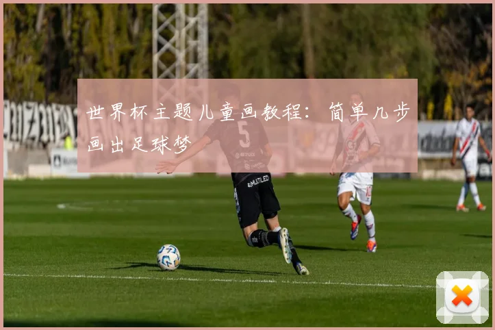 世界杯主题儿童画教程：简单几步画出足球梦