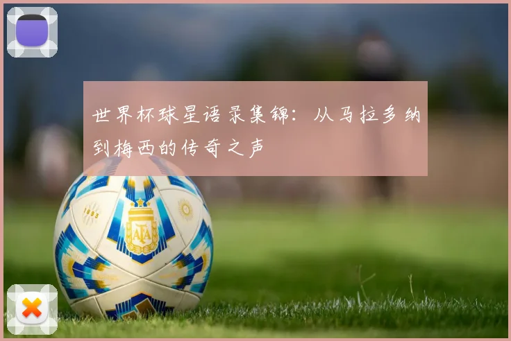 世界杯球星语录集锦：从马拉多纳到梅西的传奇之声