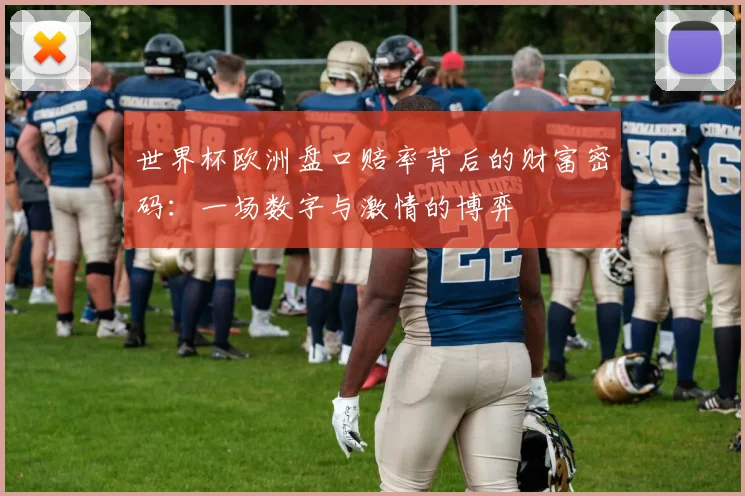 世界杯欧洲盘口赔率背后的财富密码：一场数字与激情的博弈