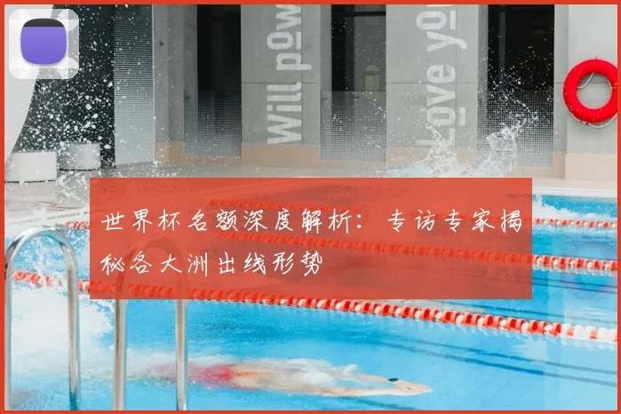 世界杯名额深度解析：专访专家揭秘各大洲出线形势