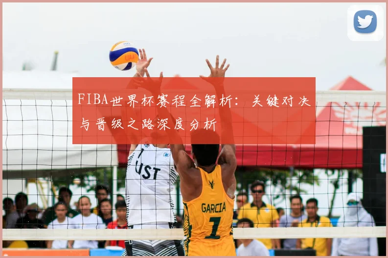 FIBA世界杯赛程全解析：关键对决与晋级之路深度分析
