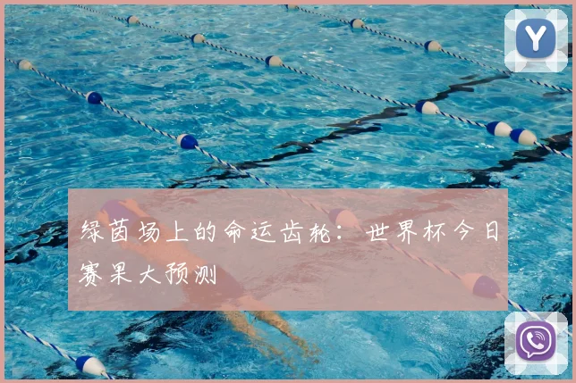绿茵场上的命运齿轮：世界杯今日赛果大预测