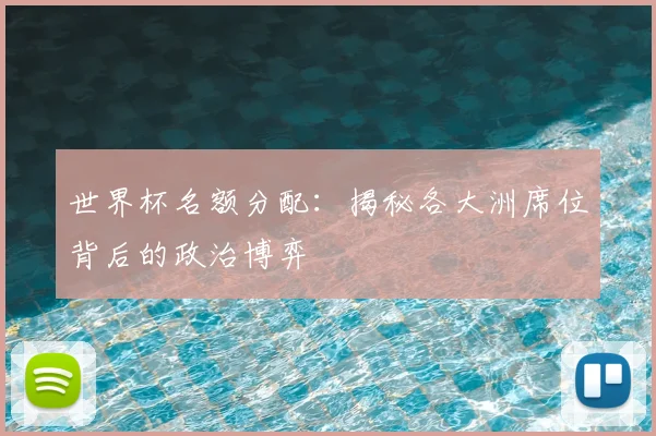 世界杯名额分配：揭秘各大洲席位背后的政治博弈