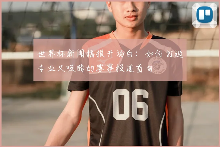 世界杯新闻播报开场白：如何打造专业又吸睛的赛事报道首句