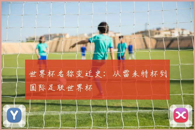 世界杯名称变迁史：从雷米特杯到国际足联世界杯