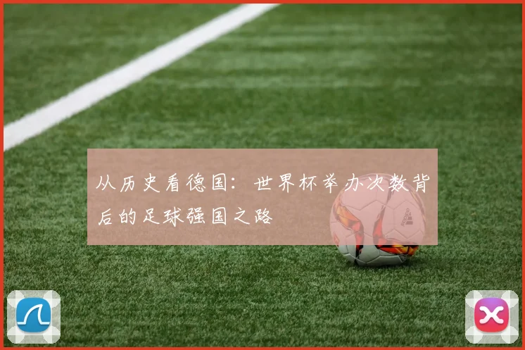 从历史看德国：世界杯举办次数背后的足球强国之路