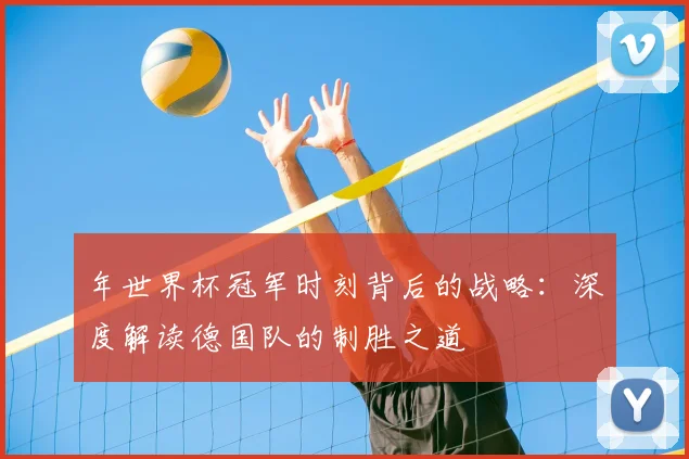 年世界杯冠军时刻背后的战略：深度解读德国队的制胜之道