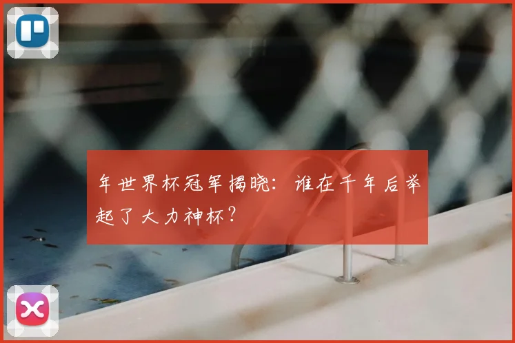 年世界杯冠军揭晓：谁在千年后举起了大力神杯？