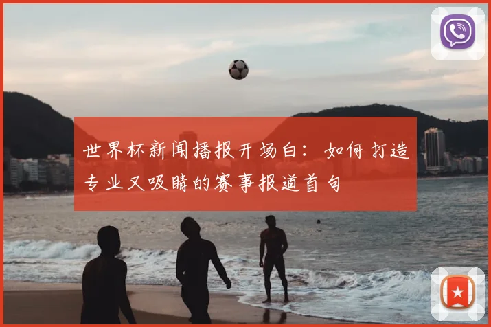 世界杯新闻播报开场白：如何打造专业又吸睛的赛事报道首句